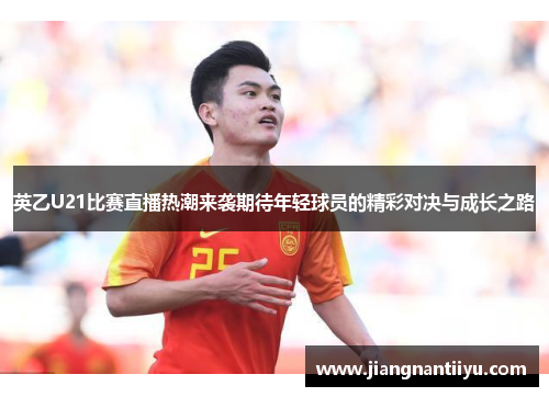 英乙U21比赛直播热潮来袭期待年轻球员的精彩对决与成长之路