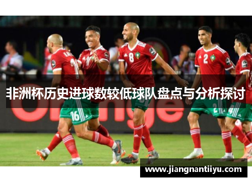 非洲杯历史进球数较低球队盘点与分析探讨