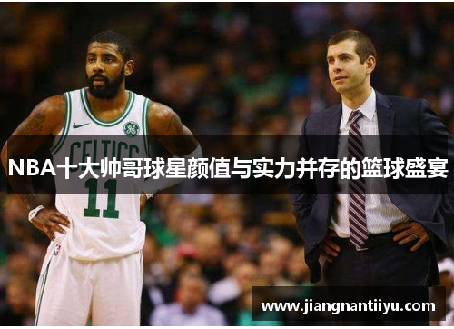 NBA十大帅哥球星颜值与实力并存的篮球盛宴