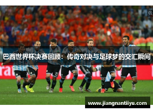 巴西世界杯决赛回顾：传奇对决与足球梦的交汇瞬间