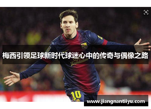 梅西引领足球新时代球迷心中的传奇与偶像之路