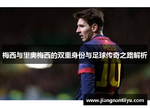 梅西与里奥梅西的双重身份与足球传奇之路解析