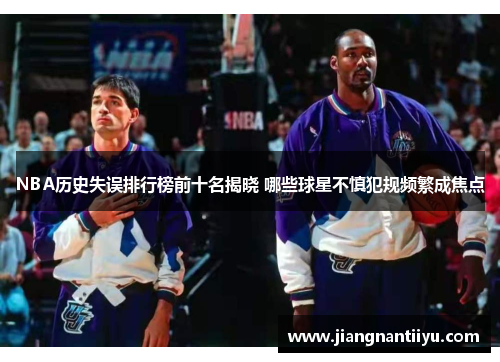 NBA历史失误排行榜前十名揭晓 哪些球星不慎犯规频繁成焦点