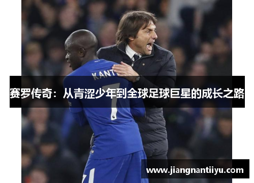 赛罗传奇：从青涩少年到全球足球巨星的成长之路