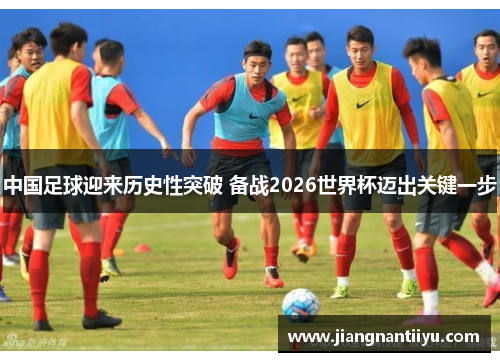 中国足球迎来历史性突破 备战2026世界杯迈出关键一步