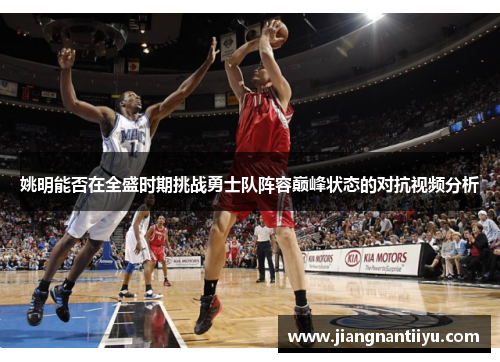 姚明能否在全盛时期挑战勇士队阵容巅峰状态的对抗视频分析