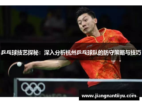 乒乓球技艺探秘：深入分析杭州乒乓球队的防守策略与技巧