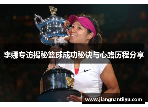 李娜专访揭秘篮球成功秘诀与心路历程分享