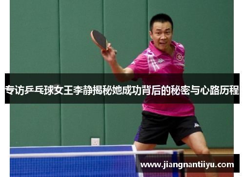 专访乒乓球女王李静揭秘她成功背后的秘密与心路历程