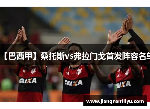 【巴西甲】桑托斯vs弗拉门戈首发阵容名单