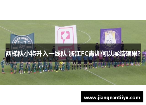 两梯队小将升入一线队 浙江FC青训何以屡结硕果？