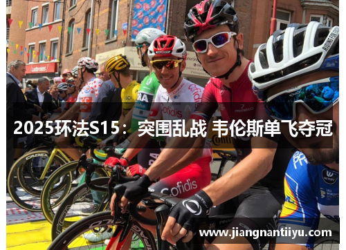 2025环法S15：突围乱战 韦伦斯单飞夺冠