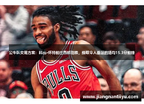 公牛队交易方案：科比·怀特前往西部劲旅，换取令人垂涎的场均15.3分前锋