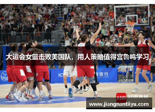 大运会女篮击败美国队，用人策略值得宫鲁鸣学习